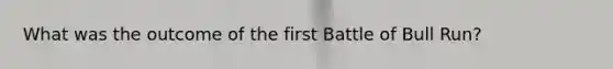 What was the outcome of the first Battle of Bull Run?