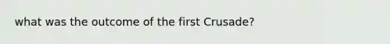 what was the outcome of the first Crusade?