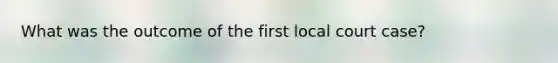 What was the outcome of the first local court case?