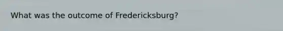 What was the outcome of Fredericksburg?