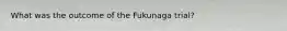 What was the outcome of the Fukunaga trial?