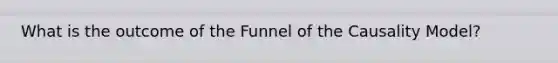 What is the outcome of the Funnel of the Causality Model?