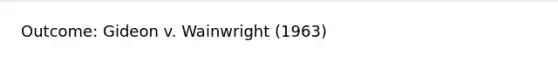 Outcome: Gideon v. Wainwright (1963)