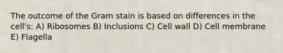 The outcome of the Gram stain is based on differences in the cell's: A) Ribosomes B) Inclusions C) Cell wall D) Cell membrane E) Flagella