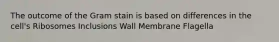 The outcome of the Gram stain is based on differences in the cell's Ribosomes Inclusions Wall Membrane Flagella