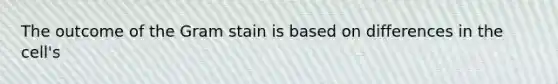 The outcome of the Gram stain is based on differences in the cell's