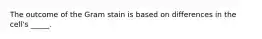 The outcome of the Gram stain is based on differences in the cell's _____.