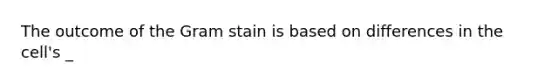 The outcome of the Gram stain is based on differences in the cell's _