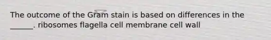 The outcome of the Gram stain is based on differences in the ______. ribosomes flagella cell membrane cell wall