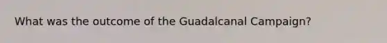 What was the outcome of the Guadalcanal Campaign?