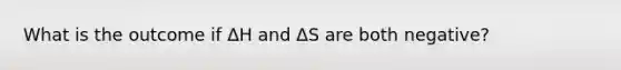 What is the outcome if ΔH and ΔS are both negative?