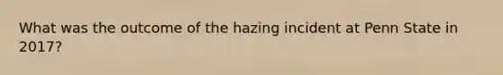 What was the outcome of the hazing incident at Penn State in 2017?