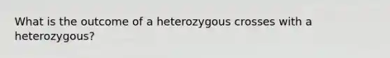 What is the outcome of a heterozygous crosses with a heterozygous?