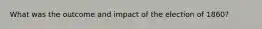 What was the outcome and impact of the election of 1860?