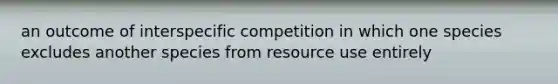 an outcome of interspecific competition in which one species excludes another species from resource use entirely