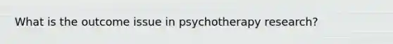 What is the outcome issue in psychotherapy research?