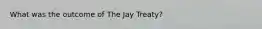 What was the outcome of The Jay Treaty?