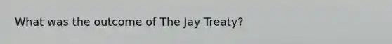 What was the outcome of The Jay Treaty?