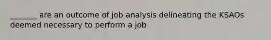 _______ are an outcome of job analysis delineating the KSAOs deemed necessary to perform a job