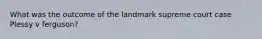 What was the outcome of the landmark supreme court case Plessy v ferguson?