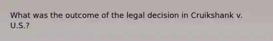 What was the outcome of the legal decision in Cruikshank v. U.S.?