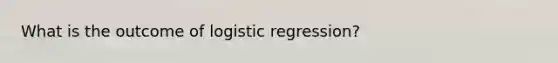 What is the outcome of logistic regression?