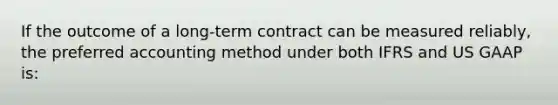 If the outcome of a long-term contract can be measured reliably, the preferred accounting method under both IFRS and US GAAP is: