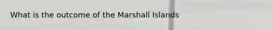 What is the outcome of the Marshall Islands