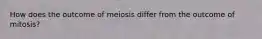 How does the outcome of meiosis differ from the outcome of mitosis?