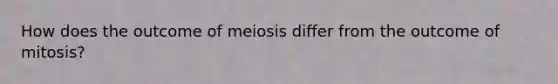 How does the outcome of meiosis differ from the outcome of mitosis?