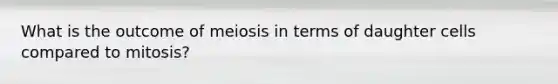 What is the outcome of meiosis in terms of daughter cells compared to mitosis?