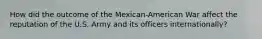 How did the outcome of the Mexican-American War affect the reputation of the U.S. Army and its officers internationally?