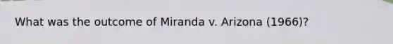 What was the outcome of Miranda v. Arizona (1966)?