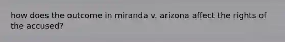 how does the outcome in miranda v. arizona affect the rights of the accused?