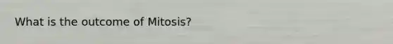 What is the outcome of Mitosis?