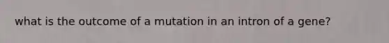 what is the outcome of a mutation in an intron of a gene?