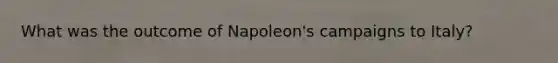 What was the outcome of Napoleon's campaigns to Italy?