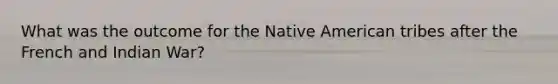 What was the outcome for the Native American tribes after the French and Indian War?