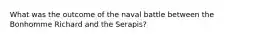 What was the outcome of the naval battle between the Bonhomme Richard and the Serapis?