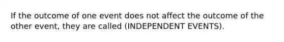 If the outcome of one event does not affect the outcome of the other event, they are called (INDEPENDENT EVENTS).