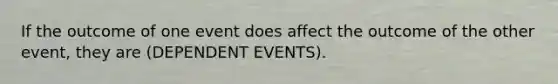 If the outcome of one event does affect the outcome of the other event, they are (DEPENDENT EVENTS).