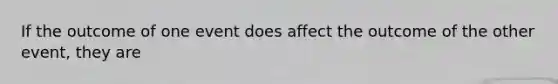 If the outcome of one event does affect the outcome of the other event, they are