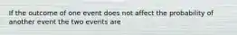 If the outcome of one event does not affect the probability of another event the two events are