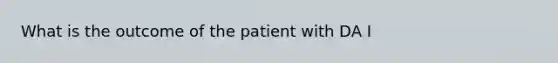 What is the outcome of the patient with DA I