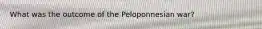 What was the outcome of the Peloponnesian war?