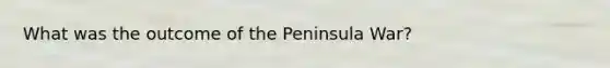 What was the outcome of the Peninsula War?