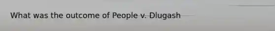 What was the outcome of People v. Dlugash