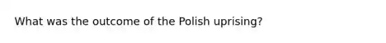 What was the outcome of the Polish uprising?