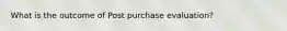 What is the outcome of Post purchase evaluation?