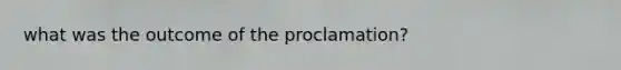 what was the outcome of the proclamation?